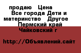 продаю › Цена ­ 250 - Все города Дети и материнство » Другое   . Пермский край,Чайковский г.